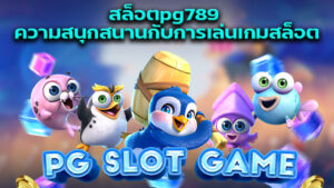 สล็อตpg789 ความสนุกสนานกับการเล่นเกมสล็อต